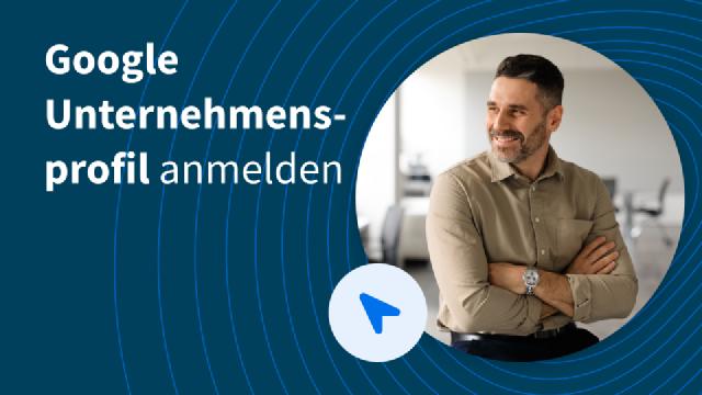 Google Unternehmensprofil anmelden: Schritt für Schritt erklärt